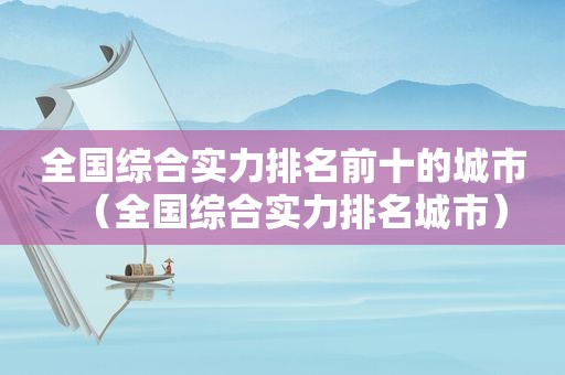 全国综合实力排名前十的城市（全国综合实力排名城市）