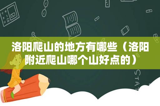 洛阳爬山的地方有哪些（洛阳附近爬山哪个山好点的）