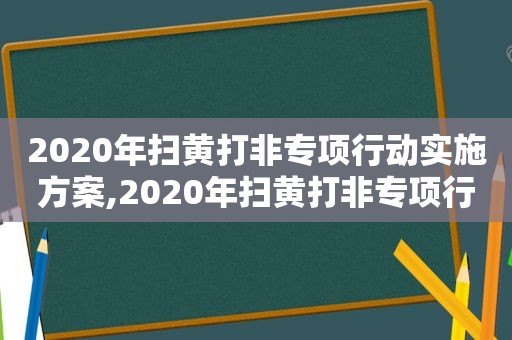 2020年扫黄打非专项行动实施方案,2020年扫黄打非专项行动方案