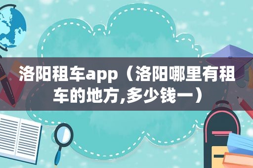 洛阳租车app（洛阳哪里有租车的地方,多少钱一）