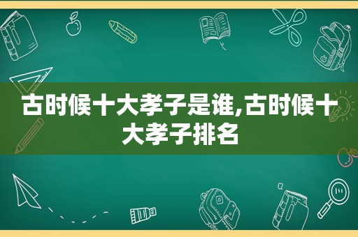 古时候十大孝子是谁,古时候十大孝子排名