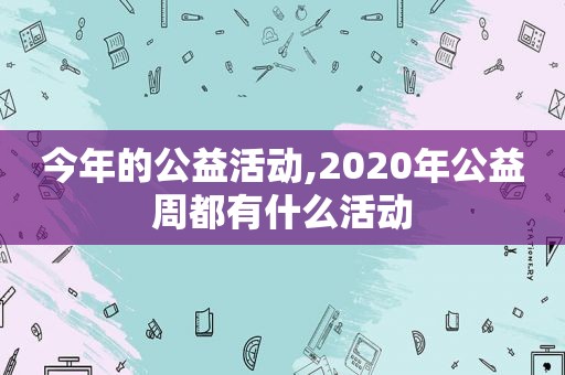 今年的公益活动,2020年公益周都有什么活动