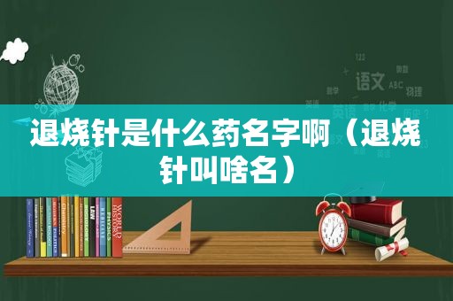 退烧针是什么药名字啊（退烧针叫啥名）