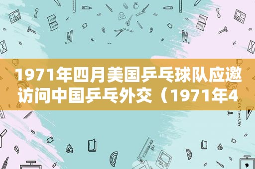 1971年四月美国乒乓球队应邀访问中国乒乓外交（1971年4月美国乒乓球队访华）