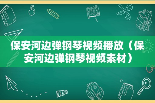 保安河边弹钢琴视频播放（保安河边弹钢琴视频素材）