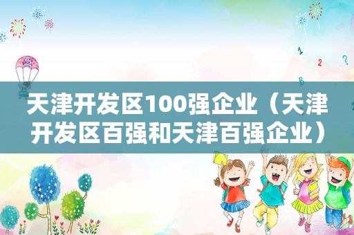 天津开发区100强企业（天津开发区百强和天津百强企业）