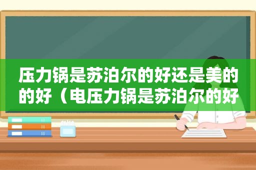 压力锅是苏泊尔的好还是美的的好（电压力锅是苏泊尔的好还是美的的好）