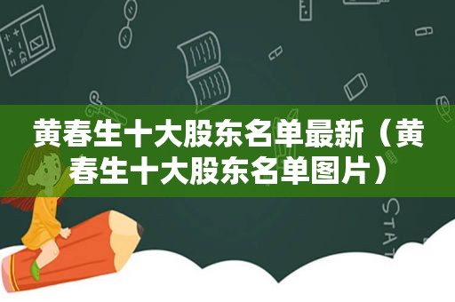 黄春生十大股东名单最新（黄春生十大股东名单图片）