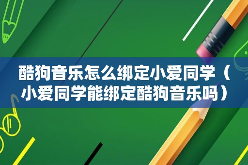 酷狗音乐怎么绑定小爱同学（小爱同学能绑定酷狗音乐吗）