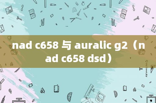 nad c658 与 auralic g2（nad c658 dsd）