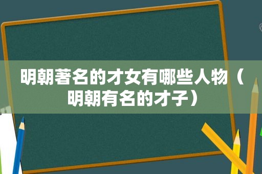 明朝著名的才女有哪些人物（明朝有名的才子）