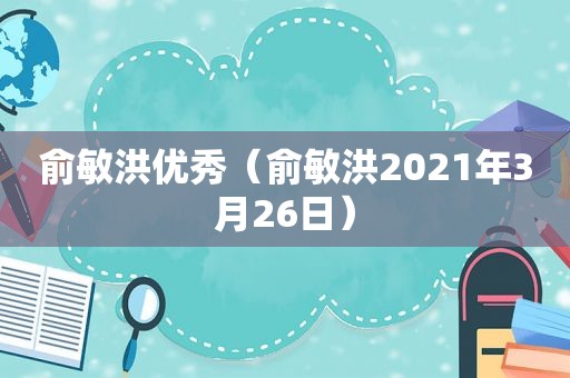 俞敏洪优秀（俞敏洪2021年3月26日）