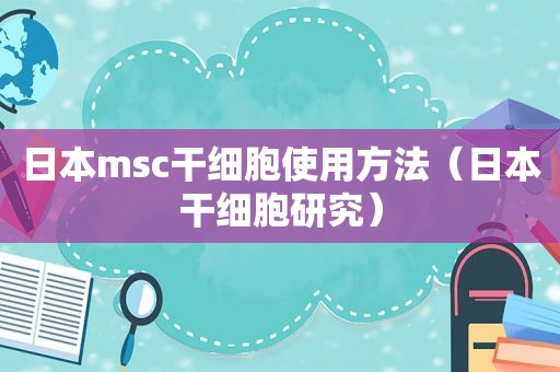 日本msc干细胞使用方法（日本干细胞研究）