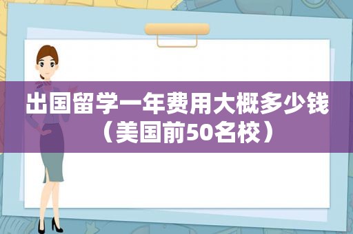 出国留学一年费用大概多少钱（美国前50名校）