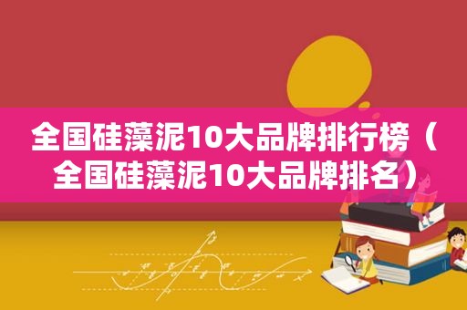 全国硅藻泥10大品牌排行榜（全国硅藻泥10大品牌排名）