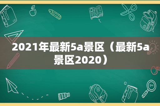 2021年最新5a景区（最新5a景区2020）