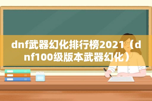 dnf武器幻化排行榜2021（dnf100级版本武器幻化）