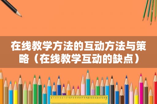 在线教学方法的互动方法与策略（在线教学互动的缺点）