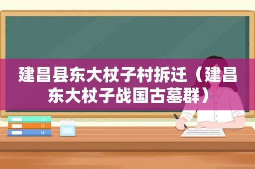 建昌县东大杖子村拆迁（建昌东大杖子战国古墓群）