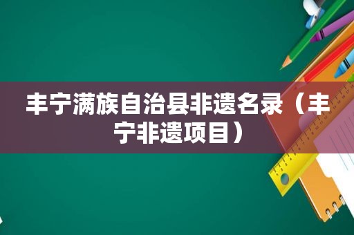 丰宁满族自治县非遗名录（丰宁非遗项目）