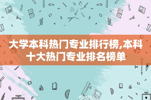 大学本科热门专业排行榜,本科十大热门专业排名榜单