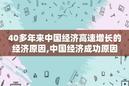 40多年来中国经济高速增长的经济原因,中国经济成功原因