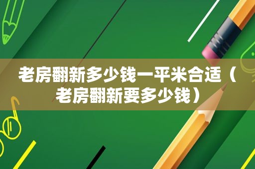 老房翻新多少钱一平米合适（老房翻新要多少钱）