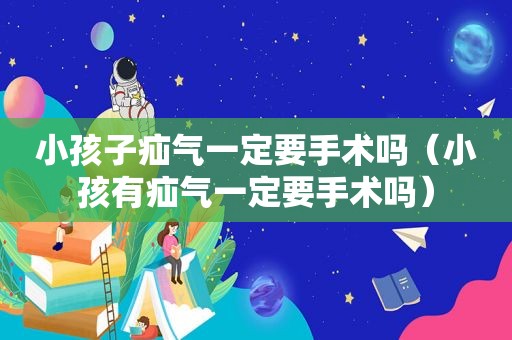 小孩子疝气一定要手术吗（小孩有疝气一定要手术吗）