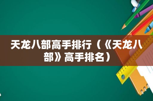 天龙八部高手排行（《天龙八部》高手排名）