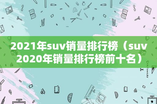 2021年suv销量排行榜（suv2020年销量排行榜前十名）