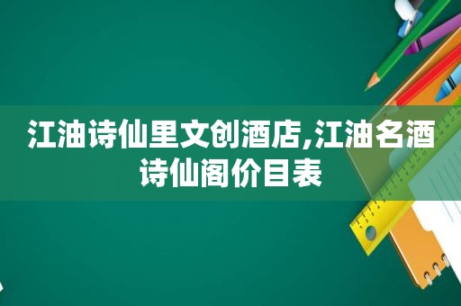 江油诗仙里文创酒店,江油名酒诗仙阁价目表