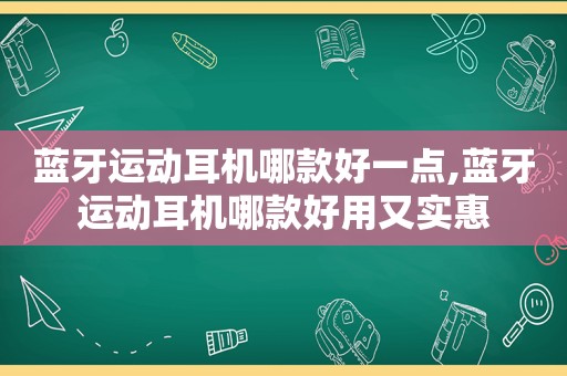 蓝牙运动耳机哪款好一点,蓝牙运动耳机哪款好用又实惠