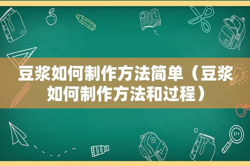 豆浆如何制作方法简单（豆浆如何制作方法和过程）