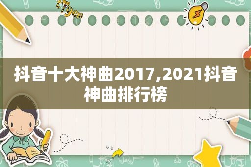 抖音十大神曲2017,2021抖音神曲排行榜