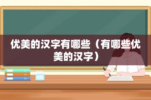 优美的汉字有哪些（有哪些优美的汉字）