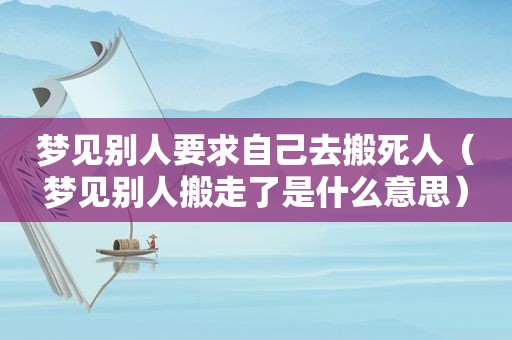 梦见别人要求自己去搬死人（梦见别人搬走了是什么意思）