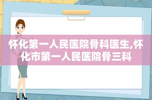 怀化第一人民医院骨科医生,怀化市第一人民医院骨三科