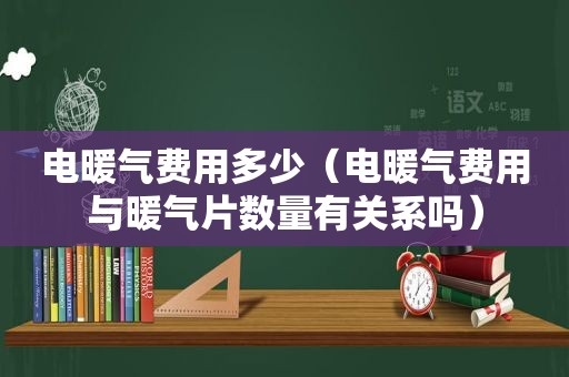 电暖气费用多少（电暖气费用与暖气片数量有关系吗）