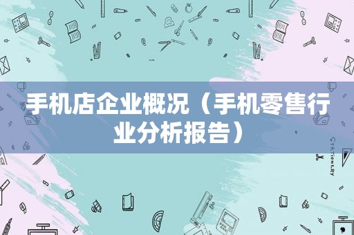 手机店企业概况（手机零售行业分析报告）