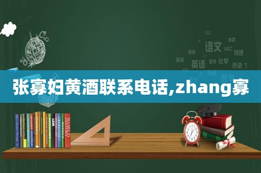 张寡妇黄酒联系电话,zhang寡