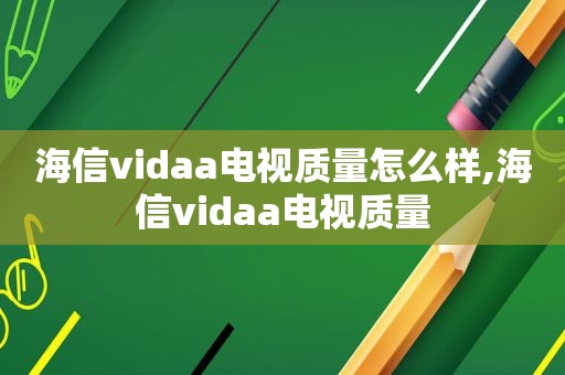 海信vidaa电视质量怎么样,海信vidaa电视质量