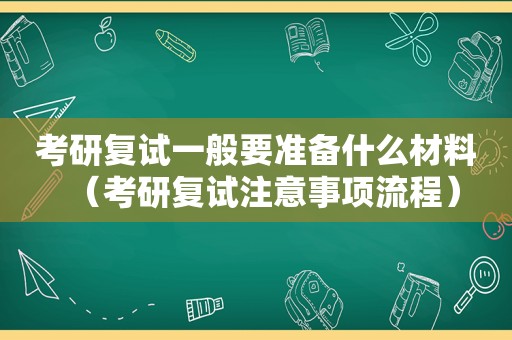 考研复试一般要准备什么材料（考研复试注意事项流程）