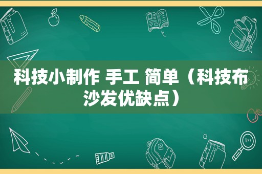 科技小制作 手工 简单（科技布沙发优缺点）