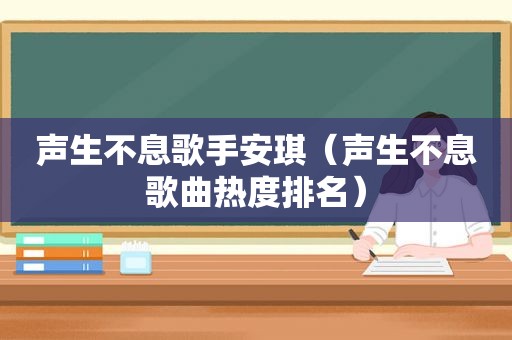 声生不息歌手安琪（声生不息歌曲热度排名）