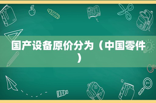 国产设备原价分为（中国零件）