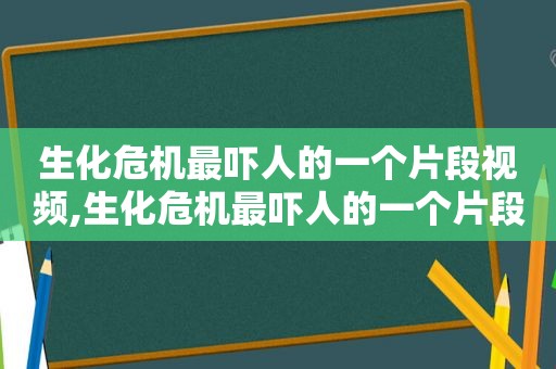 生化危机最吓人的一个片段视频,生化危机最吓人的一个片段是哪一部