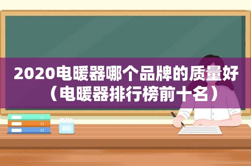 2020电暖器哪个品牌的质量好（电暖器排行榜前十名）