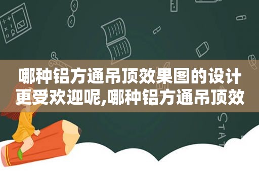 哪种铝方通吊顶效果图的设计更受欢迎呢,哪种铝方通吊顶效果图的设计更受欢迎一些