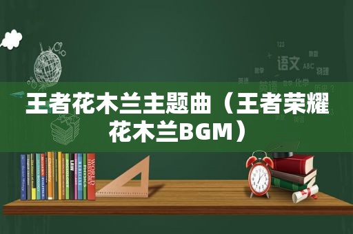 王者花木兰主题曲（王者荣耀花木兰BGM）