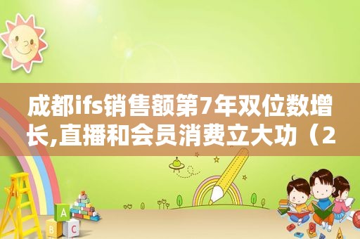 成都ifs销售额第7年双位数增长,直播和会员消费立大功（2020年成都ifs销售额）